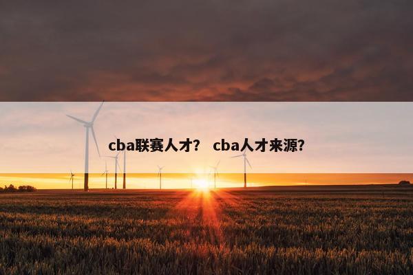 cba联赛人才？ cba人才来源？