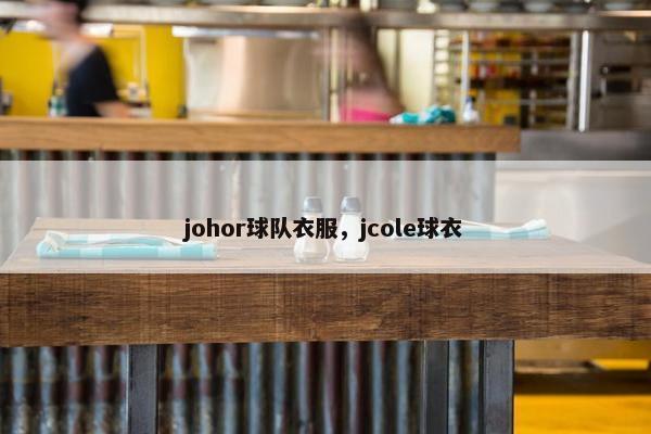 johor球队衣服，jcole球衣