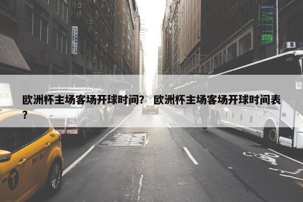 欧洲杯主场客场开球时间？ 欧洲杯主场客场开球时间表？
