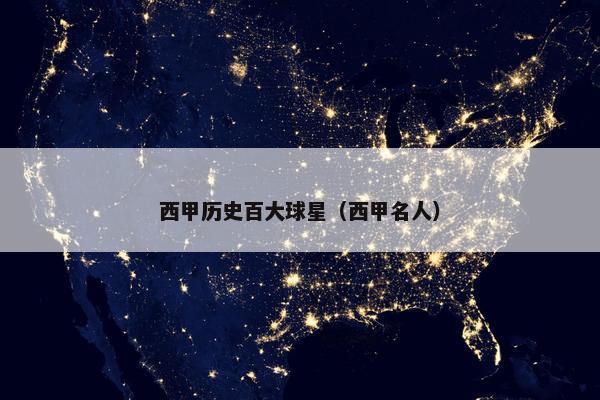 西甲历史百大球星(西甲名人) 西甲历史百大球星(西甲名人)
