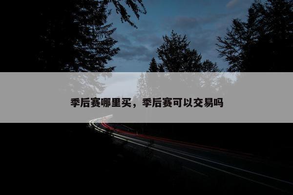 季后赛哪里买，季后赛可以交易吗