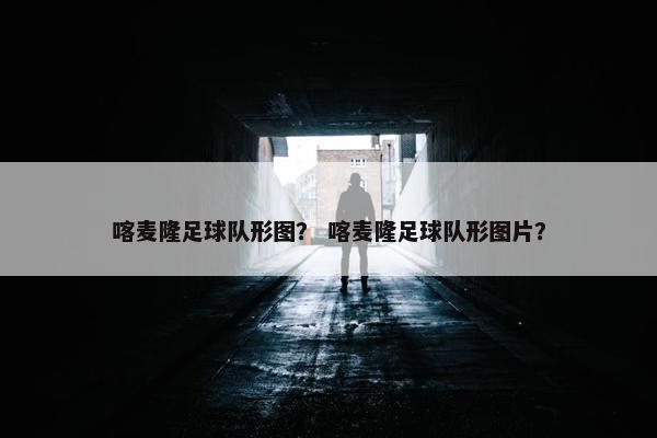 喀麦隆足球队形图？ 喀麦隆足球队形图片？