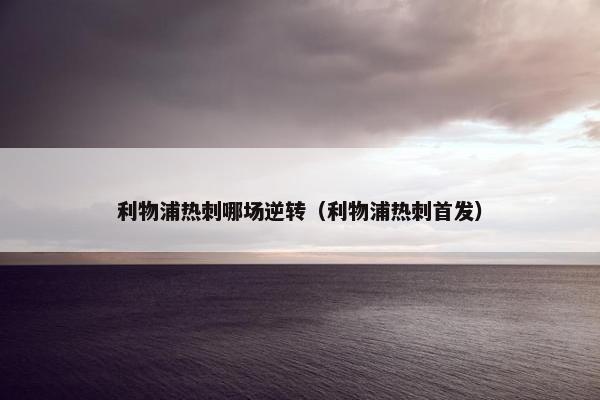 利物浦热刺哪场逆转（利物浦热刺首发）