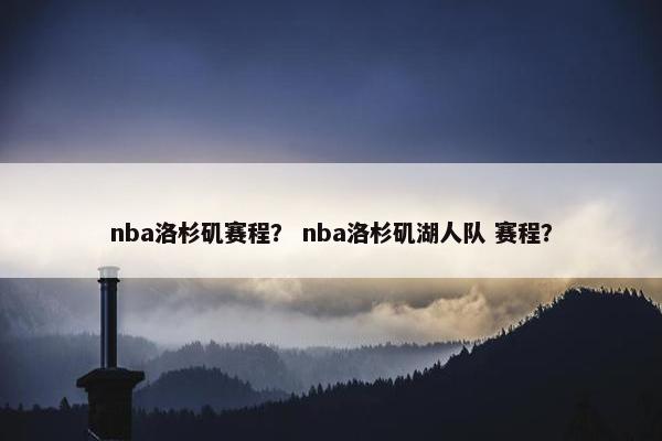 nba洛杉矶赛程？ nba洛杉矶湖人队 赛程？