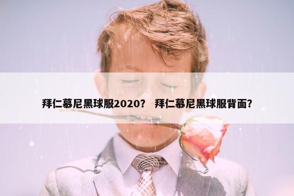 拜仁慕尼黑球服2020? 拜仁慕尼黑球服背面? 拜仁慕尼黑球服2020? 拜仁慕尼黑球服背面?