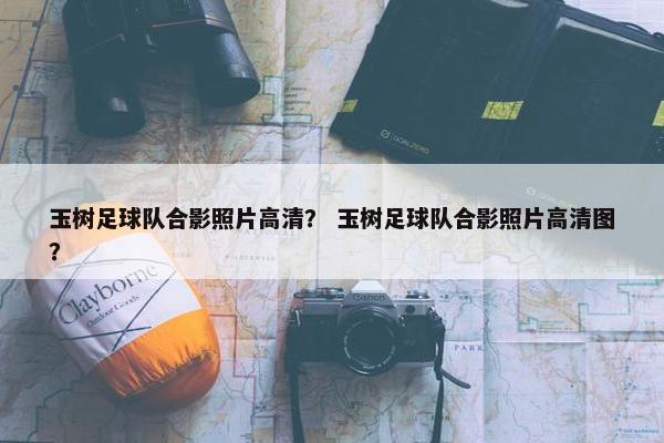 玉树足球队合影照片高清？ 玉树足球队合影照片高清图？