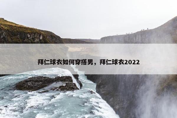 拜仁球衣如何穿搭男，拜仁球衣2022