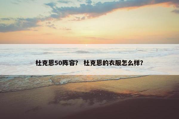 杜克恩50阵容？ 杜克恩的衣服怎么样？