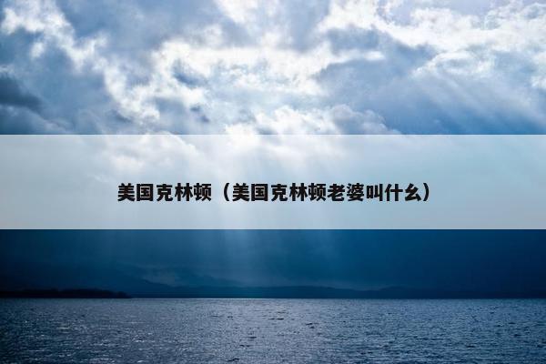美国克林顿（美国克林顿老婆叫什幺）