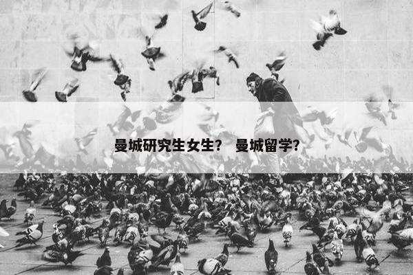 曼城研究生女生？ 曼城留学？