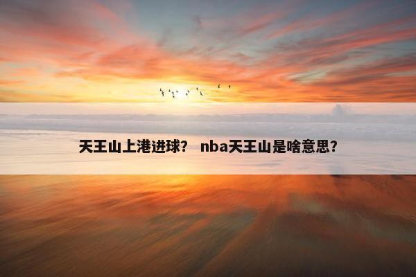 天王山上港进球？ nba天王山是啥意思？