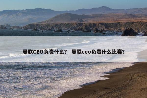 曼联CEO负责什么? 曼联ceo负责什么比赛? 曼联CEO负责什么? 曼联ceo负责什么比赛?