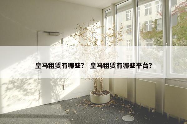 皇马租赁有哪些？ 皇马租赁有哪些平台？