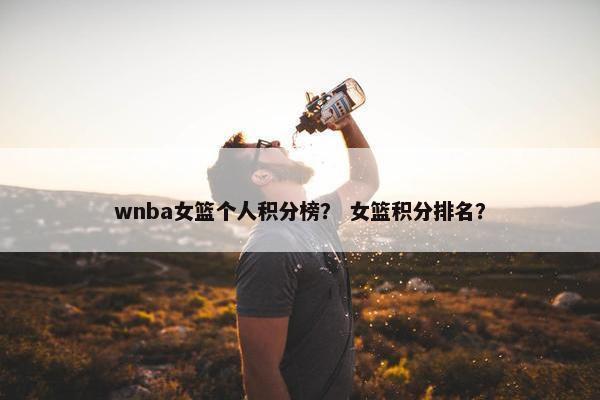 wnba女篮个人积分榜？ 女篮积分排名？