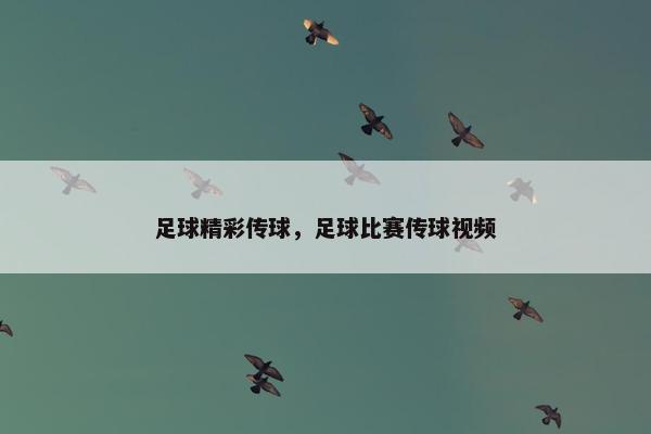 足球精彩传球，足球比赛传球视频