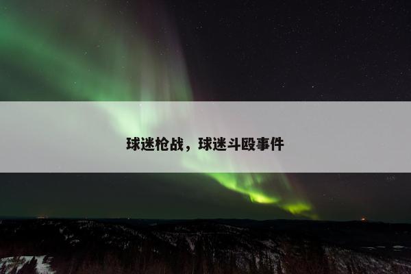 球迷枪战，球迷斗殴事件