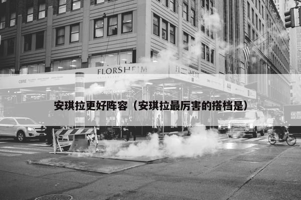 安琪拉更好阵容（安琪拉最厉害的搭档是）