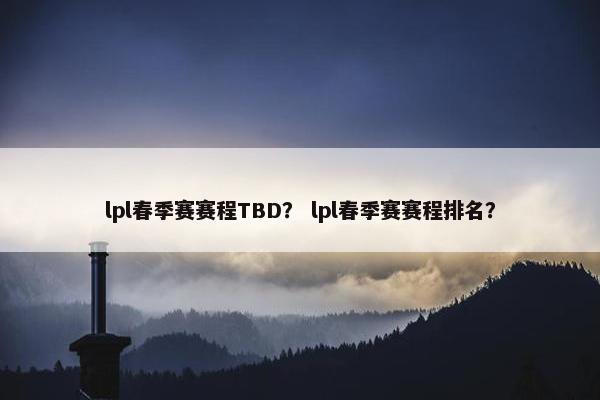 lpl春季赛赛程TBD？ lpl春季赛赛程排名？