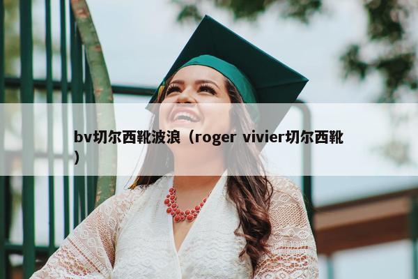 bv切尔西靴波浪(roger vivier切尔西靴) bv切尔西靴波浪(roger vivier切尔西靴)