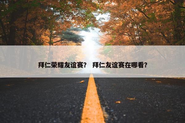 拜仁荣耀友谊赛？ 拜仁友谊赛在哪看？