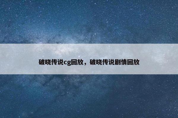 破晓传说cg回放，破晓传说剧情回放