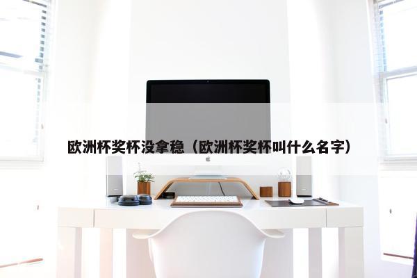 欧洲杯奖杯没拿稳（欧洲杯奖杯叫什么名字）