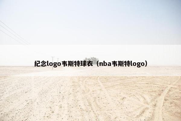 纪念logo韦斯特球衣(nba韦斯特logo) 纪念logo韦斯特球衣(nba韦斯特logo)