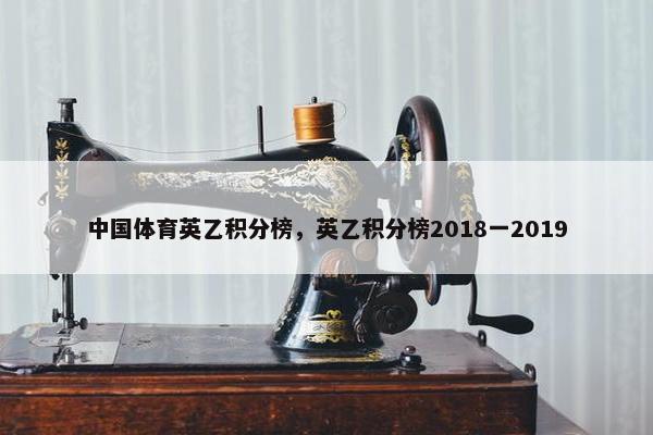 中国体育英乙积分榜，英乙积分榜2018一2019
