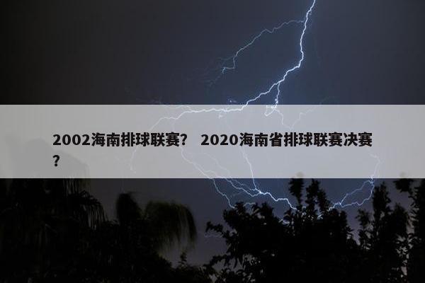 2002海南排球联赛？ 2020海南省排球联赛决赛？