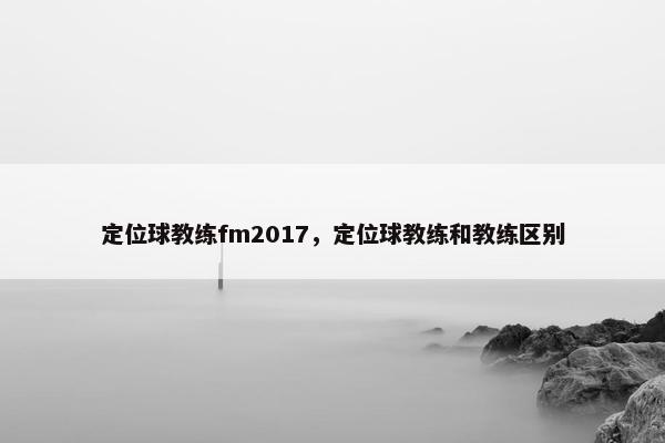 定位球教练fm2017，定位球教练和教练区别