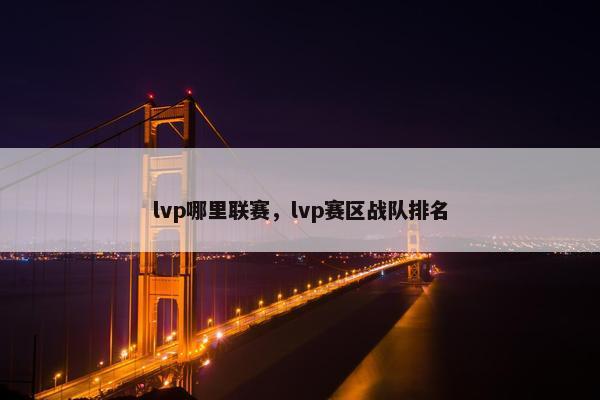 lvp哪里联赛,lvp赛区战队排名 lvp哪里联赛,lvp赛区战队排名