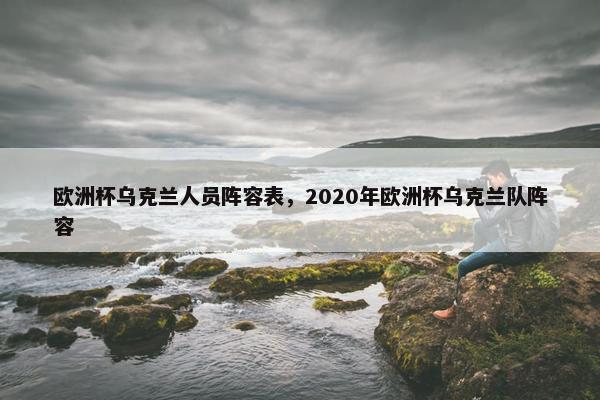 欧洲杯乌克兰人员阵容表，2020年欧洲杯乌克兰队阵容