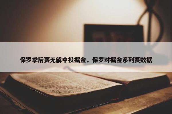 保罗季后赛无解中投掘金，保罗对掘金系列赛数据