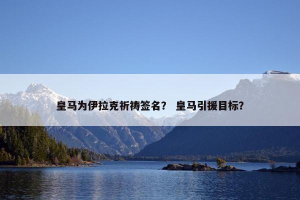 皇马为伊拉克祈祷签名？ 皇马引援目标？