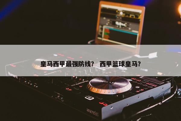 皇马西甲最强防线？ 西甲篮球皇马？
