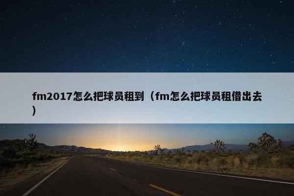 fm2017怎么把球员租到（fm怎么把球员租借出去）