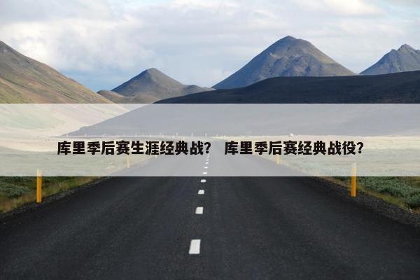 库里季后赛生涯经典战？ 库里季后赛经典战役？