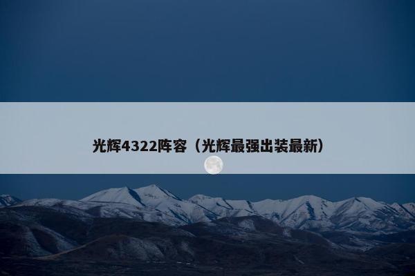 光辉4322阵容（光辉最强出装最新）