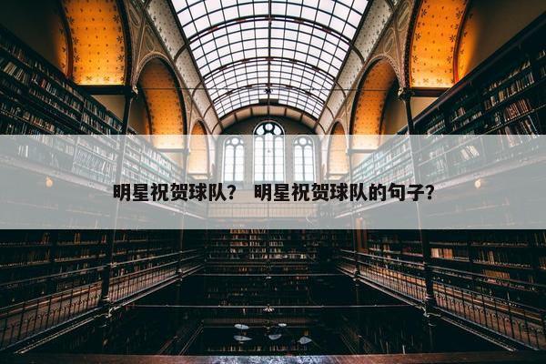 明星祝贺球队？ 明星祝贺球队的句子？
