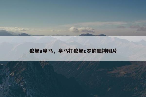狼堡v皇马，皇马打狼堡c罗的眼神图片