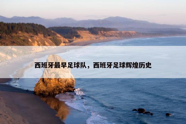 西班牙最早足球队，西班牙足球辉煌历史