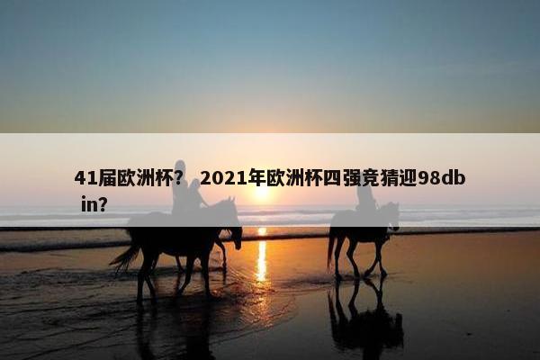 41届欧洲杯？ 2021年欧洲杯四强竞猜迎98db in？