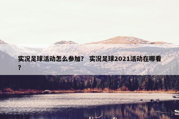 实况足球活动怎么参加? 实况足球2021活动在哪看? 实况足球活动怎么参加? 实况足球2021活动在哪看?