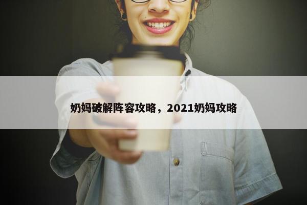 奶妈破解阵容攻略，2021奶妈攻略