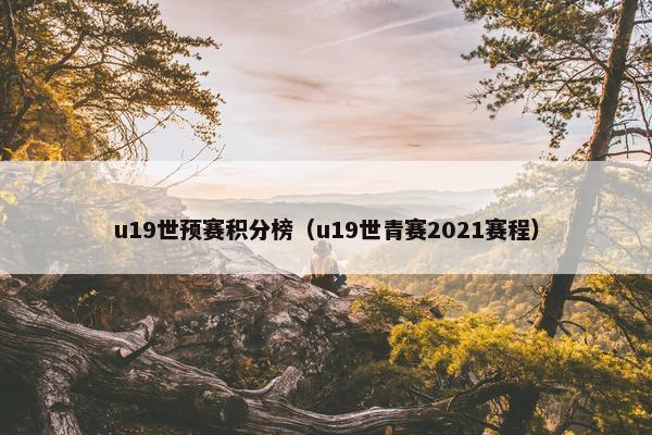 u19世预赛积分榜（u19世青赛2021赛程）