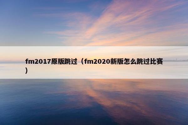 fm2017原版跳过（fm2020新版怎么跳过比赛）
