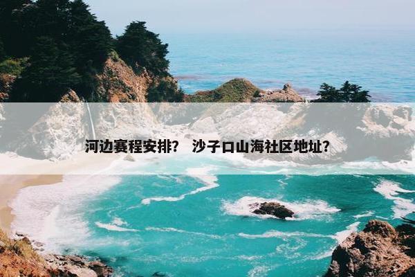 河边赛程安排？ 沙子口山海社区地址？