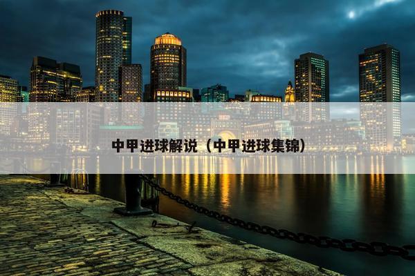 中甲进球解说（中甲进球集锦）