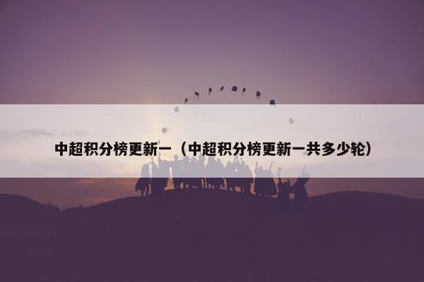 中超积分榜更新一（中超积分榜更新一共多少轮）