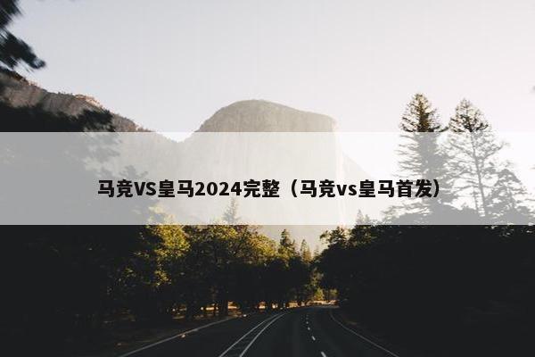 马竞VS皇马2024完整(马竞vs皇马首发) 马竞VS皇马2024完整(马竞vs皇马首发)
